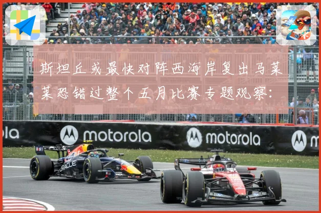 斯坦丘或最快对阵西海岸复出马莱莱恐错过整个五月比赛专题观察：最新赛事动态与深度分析