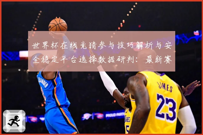 世界杯在线竞猜参与技巧解析与安全稳定平台选择数据研判：最新赛事动态与深度分析