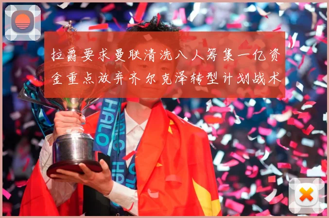 拉爵要求曼联清洗八人筹集一亿资金重点放弃齐尔克泽转型计划战术观察：最新赛事动态与深度分析