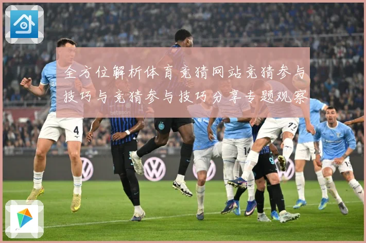 全方位解析体育竞猜网站竞猜参与技巧与竞猜参与技巧分享专题观察：最新赛事动态与深度分析