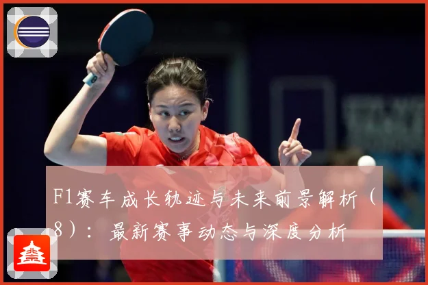 F1赛车成长轨迹与未来前景解析（8）：最新赛事动态与深度分析