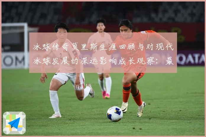 冰球传奇莫里斯生涯回顾与对现代冰球发展的深远影响成长观察：最新赛事动态与深度分析
