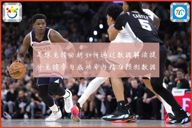 足球竞猜分析如何通过数据解读提升竞猜参与成功率与精准预测数据研判：最新赛事动态与深度分析