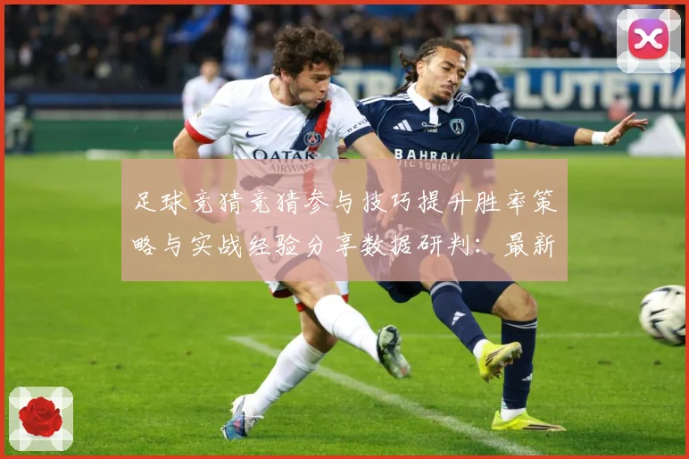 足球竞猜竞猜参与技巧提升胜率策略与实战经验分享数据研判：最新赛事动态与深度分析