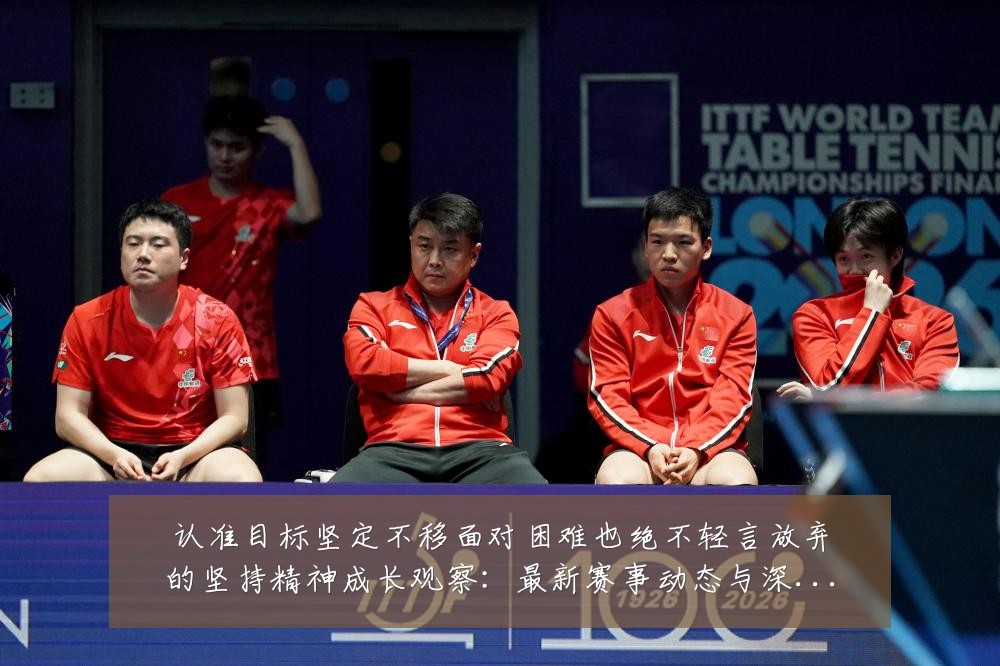 认准目标坚定不移面对困难也绝不轻言放弃的坚持精神成长观察：最新赛事动态与深度分析