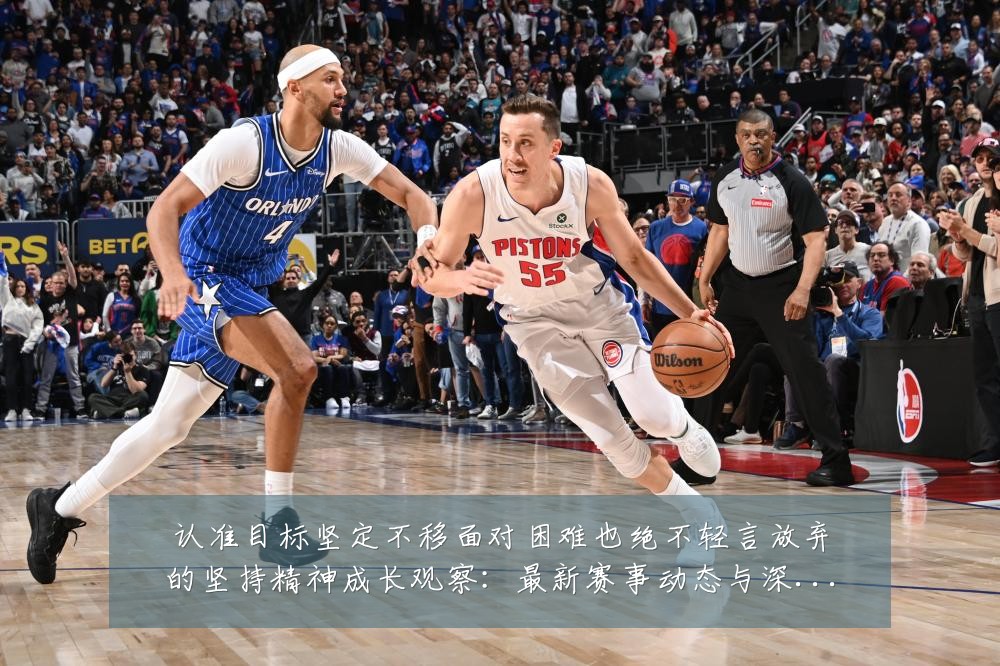 认准目标坚定不移面对困难也绝不轻言放弃的坚持精神成长观察：最新赛事动态与深度分析
