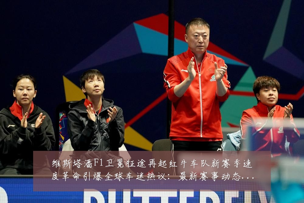 维斯塔潘F1卫冕征途再起红牛车队新赛季速度革命引爆全球车迷热议:最新赛事动态与深度分析