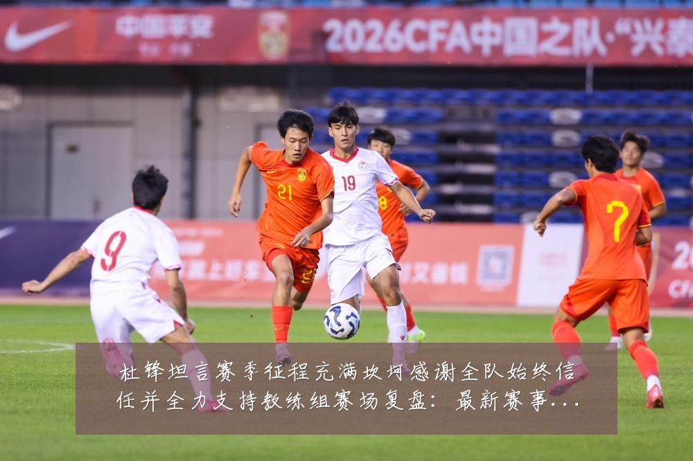 杜锋坦言赛季征程充满坎坷感谢全队始终信任并全力支持教练组赛场复盘:最新赛事动态与深度分析