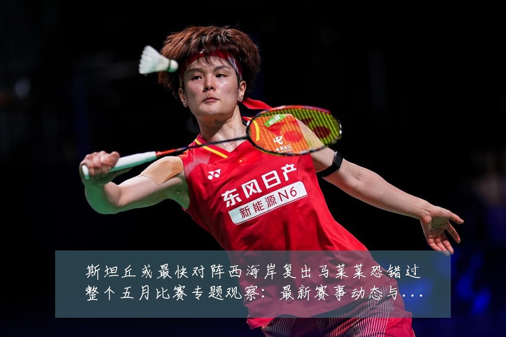 斯坦丘或最快对阵西海岸复出马莱莱恐错过整个五月比赛专题观察:最新赛事动态与深度分析