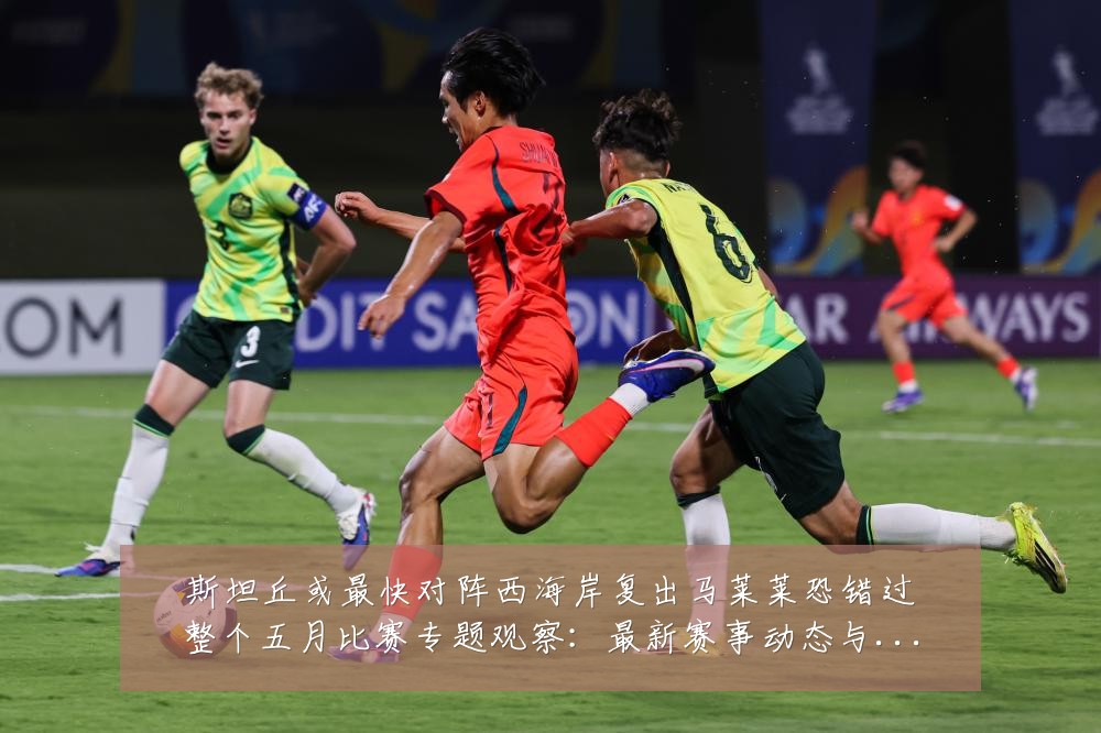 斯坦丘或最快对阵西海岸复出马莱莱恐错过整个五月比赛专题观察:最新赛事动态与深度分析