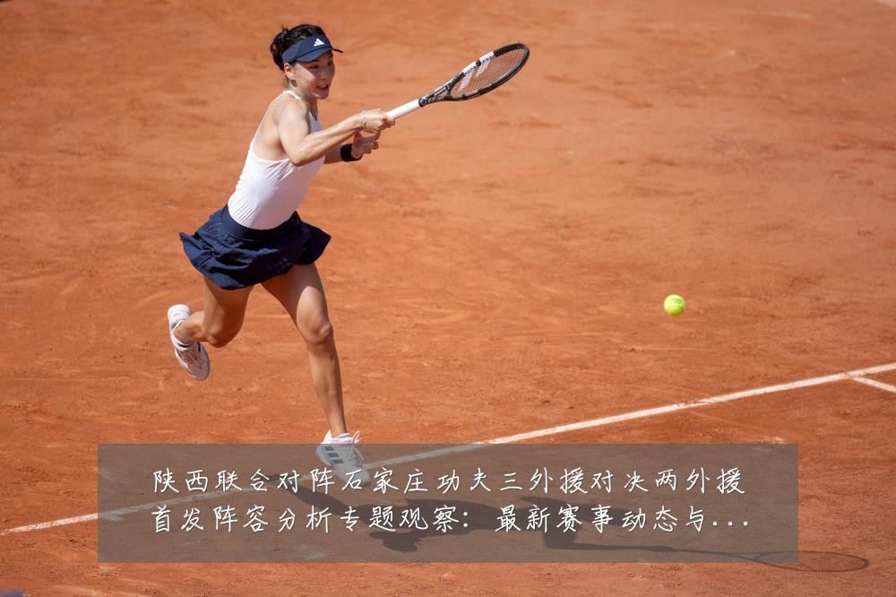 陕西联合对阵石家庄功夫三外援对决两外援首发阵容分析专题观察:最新赛事动态与深度分析