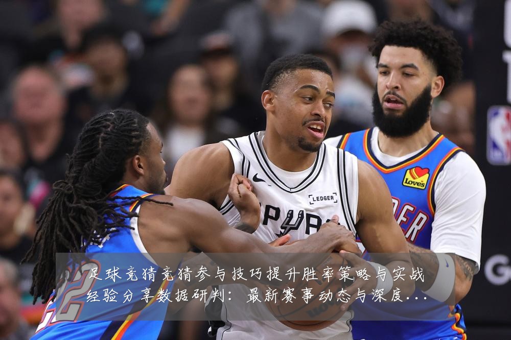 足球竞猜竞猜参与技巧提升胜率策略与实战经验分享数据研判:最新赛事动态与深度分析