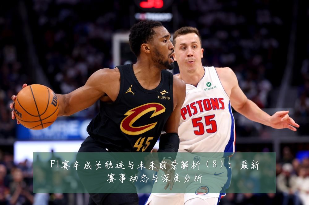 F1赛车成长轨迹与未来前景解析(8):最新赛事动态与深度分析