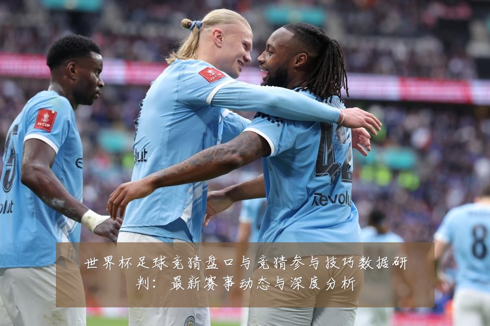 世界杯足球竞猜盘口与竞猜参与技巧数据研判:最新赛事动态与深度分析
