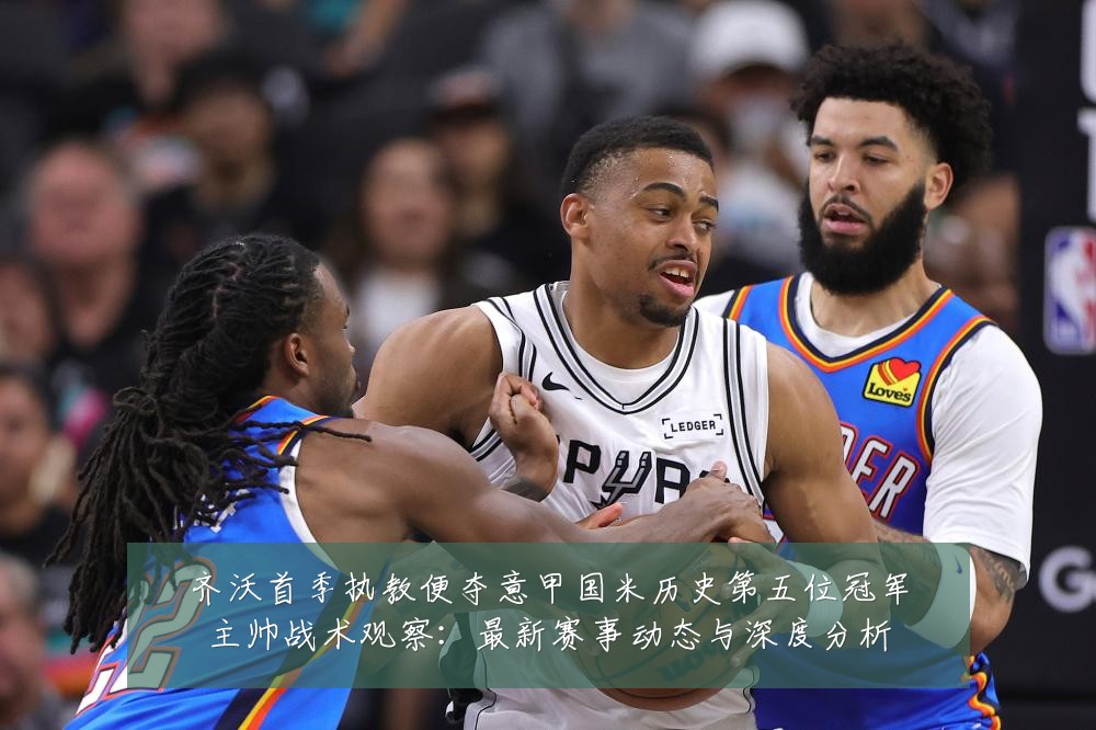 齐沃首季执教便夺意甲国米历史第五位冠军主帅战术观察:最新赛事动态与深度分析